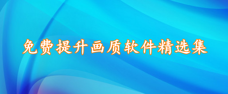 免费提升画质软件精选集