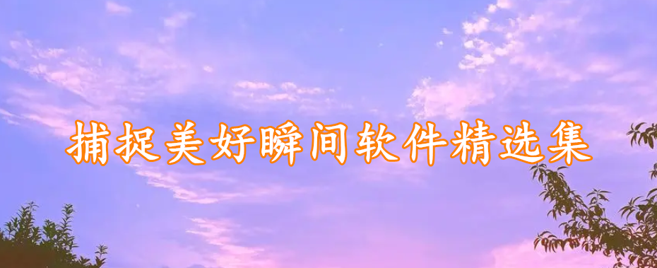 捕捉美好瞬间软件精选集