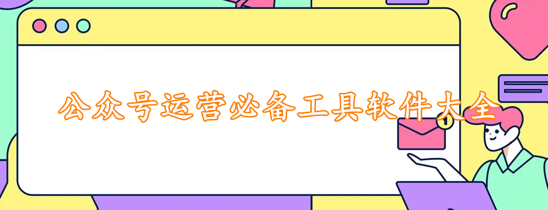 公众号运营必备工具软件大全
