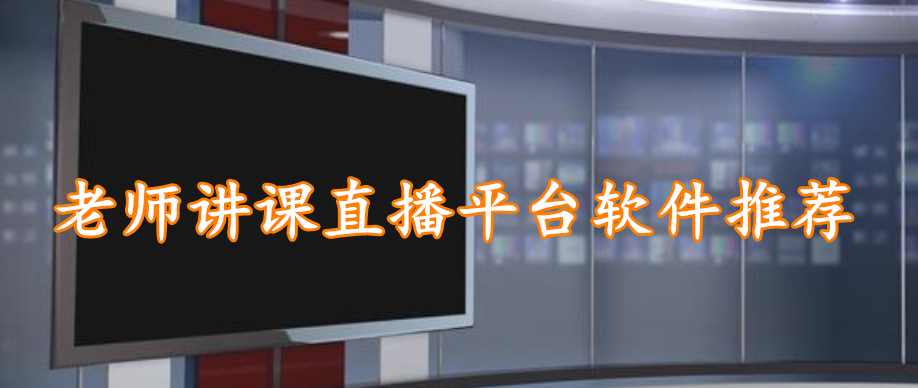 老师讲课直播平台软件大全