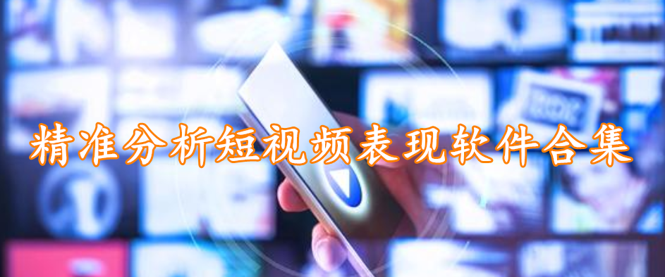 精准分析短视频表现软件合集