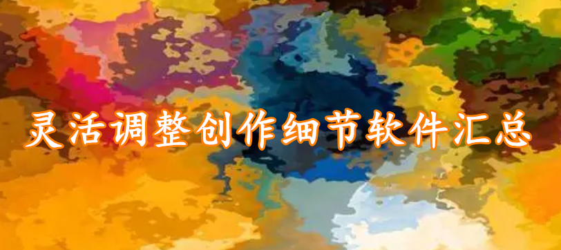 灵活调整创作细节软件汇总